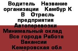 Водитель › Название организации ­ Камбур К.В › Отрасль предприятия ­ Автоперевозки › Минимальный оклад ­ 1 - Все города Работа » Вакансии   . Кемеровская обл.,Гурьевск г.